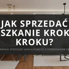 Jak sprzedać mieszkanie krok po kroku? Poradnik sprzedaży nieruchomości z pośrednikiem i bez.