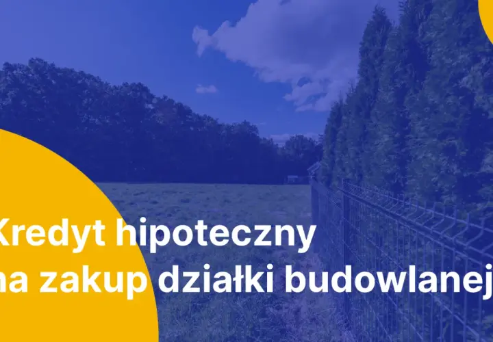 Kredyt hipoteczny na zakup działki budowlanej. Marzysz o własnym domu? Zrealizuj swoje plany z naszym wsparciem.